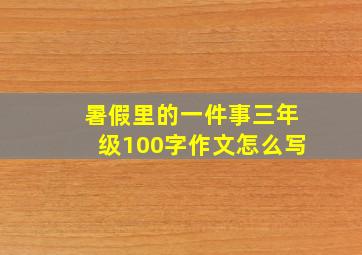 暑假里的一件事三年级100字作文怎么写