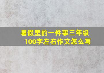 暑假里的一件事三年级100字左右作文怎么写