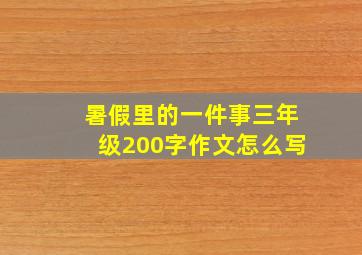 暑假里的一件事三年级200字作文怎么写