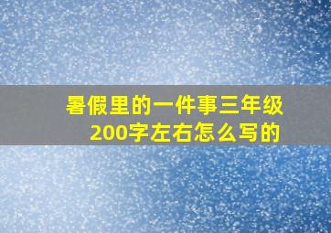 暑假里的一件事三年级200字左右怎么写的