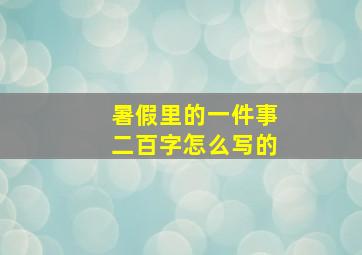 暑假里的一件事二百字怎么写的