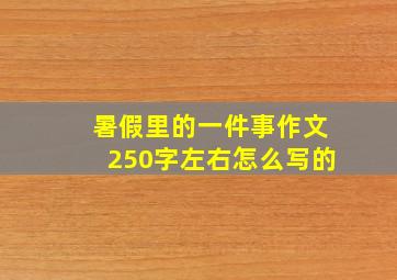 暑假里的一件事作文250字左右怎么写的