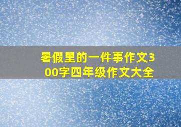 暑假里的一件事作文300字四年级作文大全