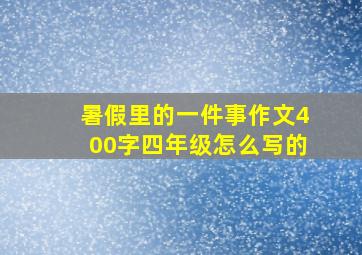 暑假里的一件事作文400字四年级怎么写的