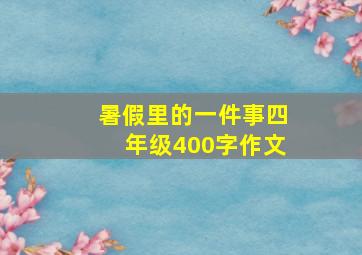 暑假里的一件事四年级400字作文