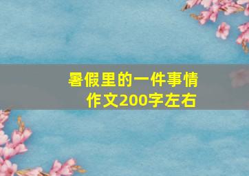 暑假里的一件事情作文200字左右