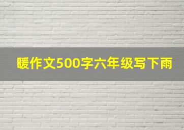 暖作文500字六年级写下雨