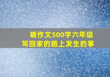 暖作文500字六年级写回家的路上发生的事