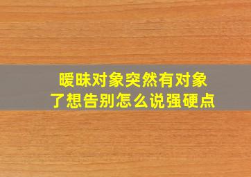 暧昧对象突然有对象了想告别怎么说强硬点