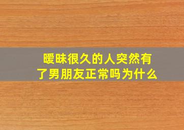 暧昧很久的人突然有了男朋友正常吗为什么