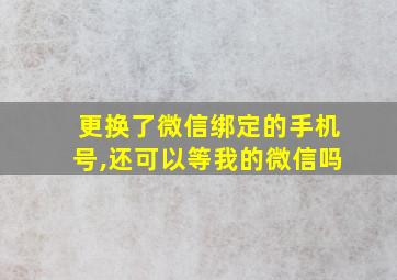 更换了微信绑定的手机号,还可以等我的微信吗