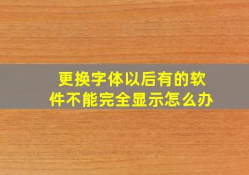 更换字体以后有的软件不能完全显示怎么办