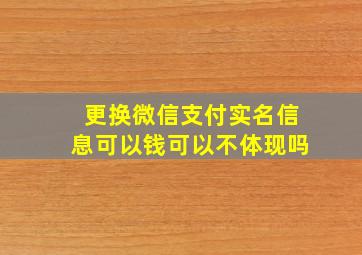 更换微信支付实名信息可以钱可以不体现吗