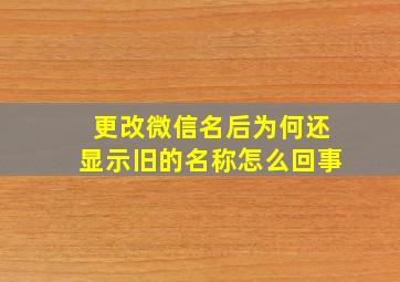 更改微信名后为何还显示旧的名称怎么回事