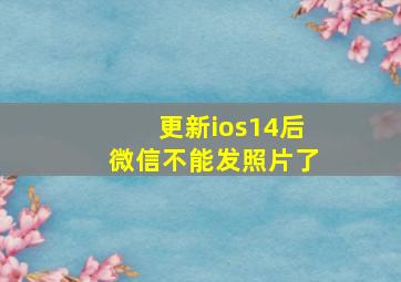 更新ios14后微信不能发照片了