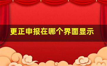 更正申报在哪个界面显示