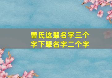 曹氏这辈名字三个字下辈名字二个字