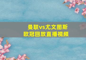 曼联vs尤文图斯欧冠回放直播视频