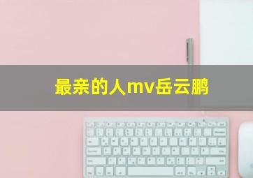 最亲的人mv岳云鹏