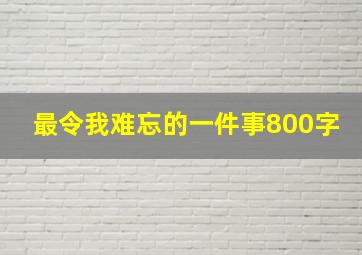 最令我难忘的一件事800字