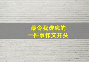 最令我难忘的一件事作文开头