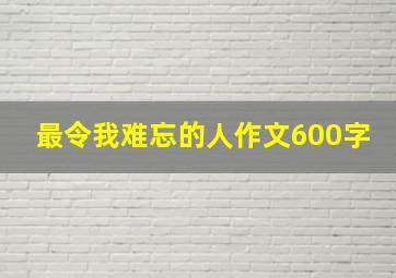 最令我难忘的人作文600字