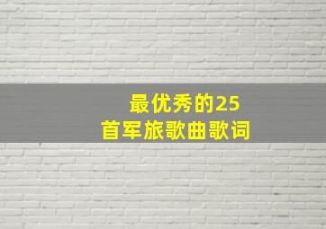 最优秀的25首军旅歌曲歌词