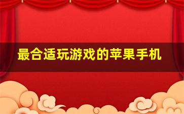 最合适玩游戏的苹果手机