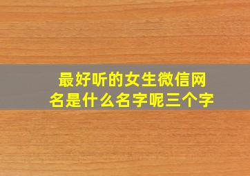 最好听的女生微信网名是什么名字呢三个字