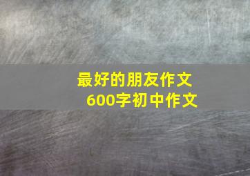 最好的朋友作文600字初中作文