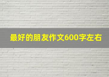 最好的朋友作文600字左右