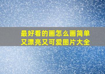 最好看的画怎么画简单又漂亮又可爱图片大全