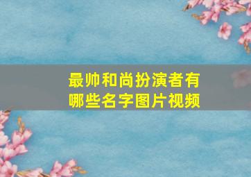 最帅和尚扮演者有哪些名字图片视频