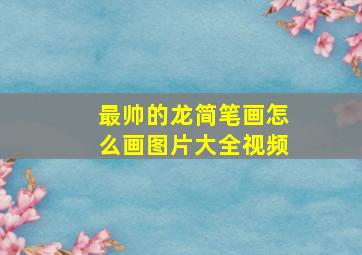 最帅的龙简笔画怎么画图片大全视频