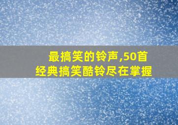 最搞笑的铃声,50首经典搞笑酷铃尽在掌握