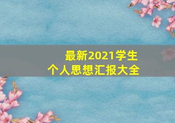 最新2021学生个人思想汇报大全