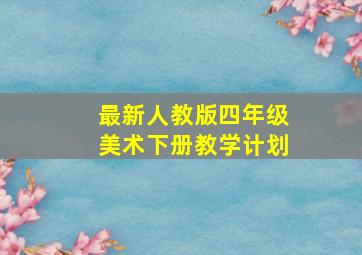 最新人教版四年级美术下册教学计划