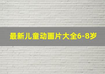 最新儿童动画片大全6-8岁