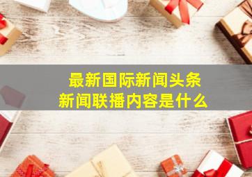 最新国际新闻头条新闻联播内容是什么