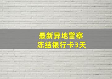 最新异地警察冻结银行卡3天