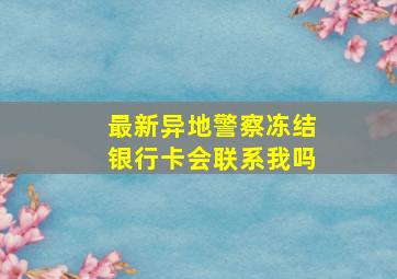 最新异地警察冻结银行卡会联系我吗