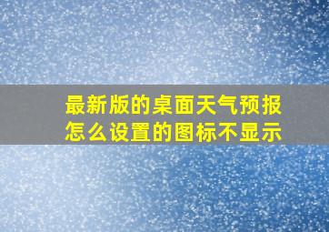 最新版的桌面天气预报怎么设置的图标不显示