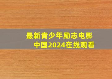 最新青少年励志电影中国2024在线观看