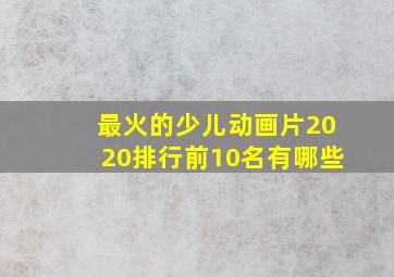 最火的少儿动画片2020排行前10名有哪些