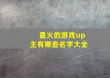 最火的游戏up主有哪些名字大全