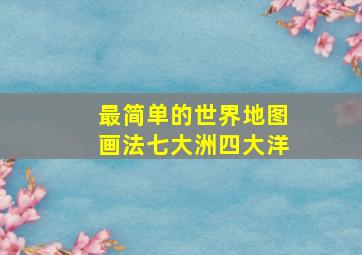 最简单的世界地图画法七大洲四大洋