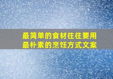 最简单的食材往往要用最朴素的烹饪方式文案