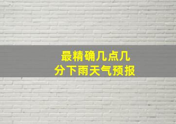 最精确几点几分下雨天气预报