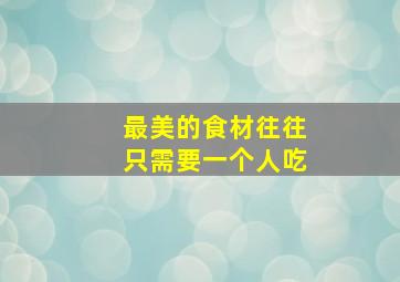 最美的食材往往只需要一个人吃