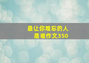 最让你难忘的人是谁作文350